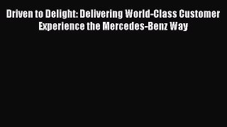 Download Driven to Delight: Delivering World-Class Customer Experience the Mercedes-Benz Way
