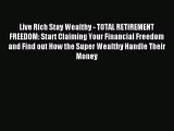 Read Live Rich Stay Wealthy - TOTAL RETIREMENT FREEDOM: Start Claiming Your Financial Freedom
