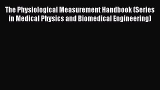 Read The Physiological Measurement Handbook (Series in Medical Physics and Biomedical Engineering)