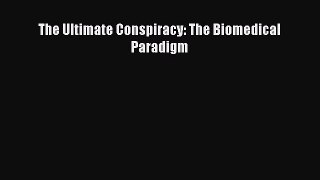 Read The Ultimate Conspiracy: The Biomedical Paradigm PDF Online
