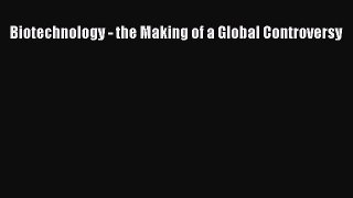 Read Biotechnology - the Making of a Global Controversy Ebook Free