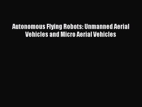Read Autonomous Flying Robots: Unmanned Aerial Vehicles and Micro Aerial Vehicles PDF Free
