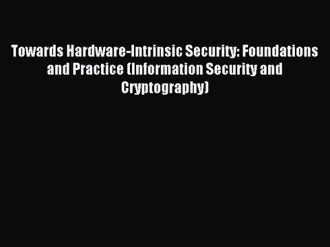 Read Towards Hardware-Intrinsic Security: Foundations and Practice (Information Security and