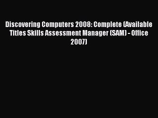 Read Discovering Computers 2008: Complete (Available Titles Skills Assessment Manager (SAM)