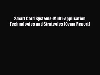 Download Smart Card Systems: Multi-application Technologies and Strategies (Ovum Report) Ebook