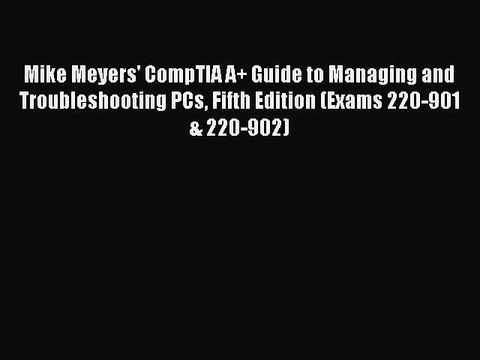 Read Mike Meyers' CompTIA A+ Guide to Managing and Troubleshooting PCs Fifth Edition (Exams