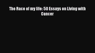 PDF The Race of my life: 50 Essays on Living with Cancer Free Books