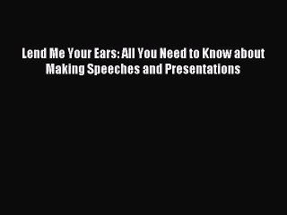 [Download] Lend Me Your Ears: All You Need to Know about Making Speeches and Presentations