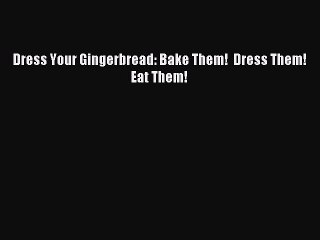 Read Dress Your Gingerbread: Bake Them!  Dress Them!  Eat Them! Ebook Free