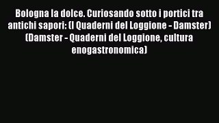 Read Bologna la dolce. Curiosando sotto i portici tra antichi sapori: (I Quaderni del Loggione