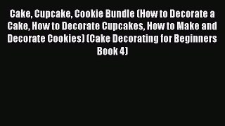 Read Cake Cupcake Cookie Bundle (How to Decorate a Cake How to Decorate Cupcakes How to Make