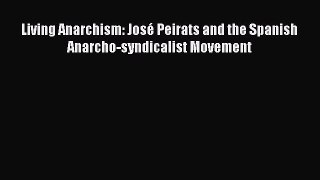 PDF Living Anarchism: JosÃ© Peirats and the Spanish Anarcho-syndicalist Movement Free Books