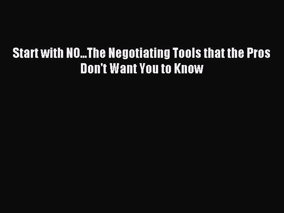 [Download] Start with NO...The Negotiating Tools that the Pros Don't Want You to Know Read