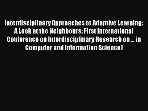 Download Interdisciplinary Approaches to Adaptive Learning: A Look at the Neighbours: First