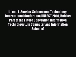 Read U- and E-Service Science and Technology: International Conference UNESST 2010 Held as