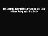PDF The Annotated Works of Henry George: Our Land and Land Policy and Other Works  Read Online