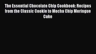 Read The Essential Chocolate Chip Cookbook: Recipes from the Classic Cookie to Mocha Chip Meringue