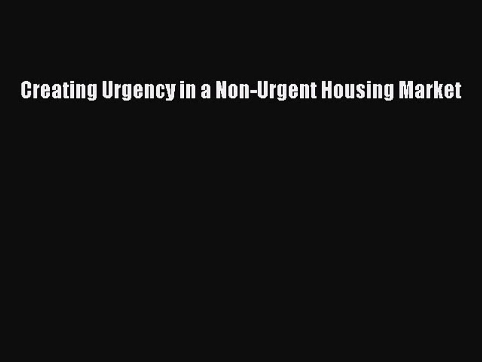 [Download] Creating Urgency in a Non-Urgent Housing Market Ebook Online