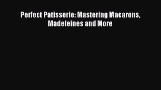 Read Perfect Patisserie: Mastering Macarons Madeleines and More PDF Free