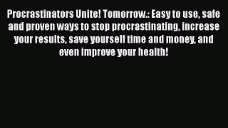 Read Book Procrastinators Unite! Tomorrow.: Easy to use safe and proven ways to stop procrastinating