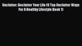 Read Book Unclutter: Declutter Your Life (9 Top Unclutter Ways For A Healthy Lifestyle Book