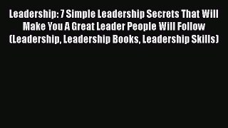 Read Book Leadership: 7 Simple Leadership Secrets That Will Make You A Great Leader People