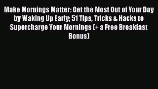 Download Book Make Mornings Matter: Get the Most Out of Your Day by Waking Up Early 51 Tips