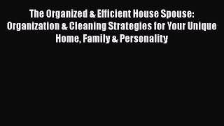 Read Book The Organized & Efficient House Spouse: Organization & Cleaning Strategies for Your