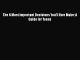 Read Book The 6 Most Important Decisions You'll Ever Make: A Guide for Teens ebook textbooks