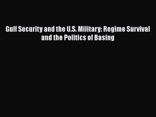 Read Book Gulf Security and the U.S. Military: Regime Survival and the Politics of Basing Ebook