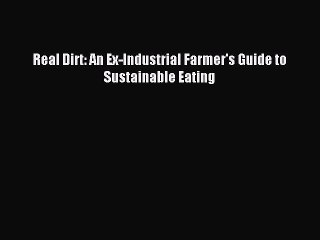Read Real Dirt: An Ex-Industrial Farmer's Guide to Sustainable Eating ebook textbooks