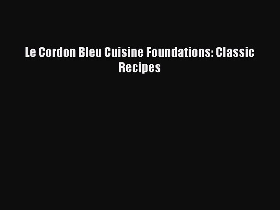 Download Le Cordon Bleu Cuisine Foundations: Classic Recipes PDF Online