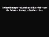 Read Book The Art of Insurgency: American Military Policy and the Failure of Strategy in Southeast