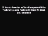 Read Book 75 Secrets Revealed on Time Management Skills: The New Organized You In Just 3 Hours