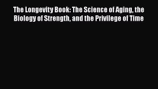 Read Book The Longevity Book: The Science of Aging the Biology of Strength and the Privilege