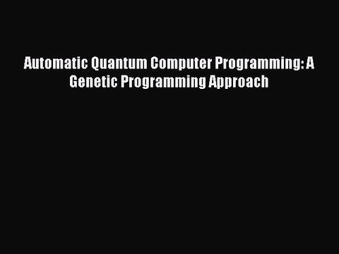 Read Automatic Quantum Computer Programming: A Genetic Programming Approach Ebook Free