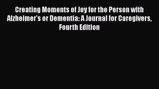 Read Book Creating Moments of Joy for the Person with Alzheimer's or Dementia: A Journal for