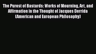 Read Book The Purest of Bastards: Works of Mourning Art and Affirmation in the Thought of Jacques
