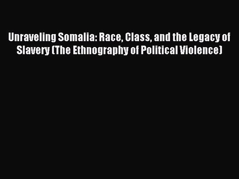 Read Book Unraveling Somalia: Race Class and the Legacy of Slavery (The Ethnography of Political