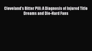 PDF Cleveland's Bitter Pill: A Diagnosis of Injured Title Dreams and Die-Hard Fans  Read Online