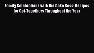 Read Family Celebrations with the Cake Boss: Recipes for Get-Togethers Throughout the Year