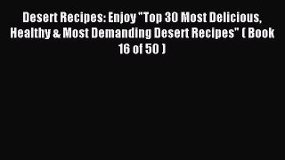 Read Desert Recipes: Enjoy Top 30 Most Delicious Healthy & Most Demanding Desert Recipes (