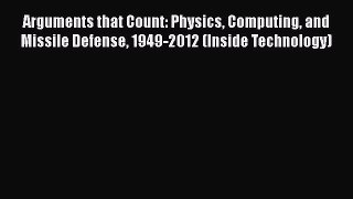 Read Book Arguments that Count: Physics Computing and Missile Defense 1949-2012 (Inside Technology)