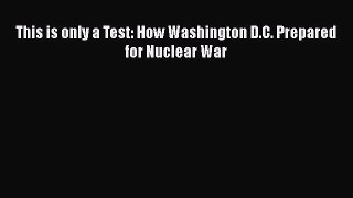 Download Book This is only a Test: How Washington D.C. Prepared for Nuclear War E-Book Download