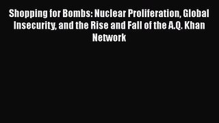 Read Book Shopping for Bombs: Nuclear Proliferation Global Insecurity and the Rise and Fall