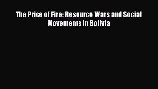 Read Book The Price of Fire: Resource Wars and Social Movements in Bolivia E-Book Free