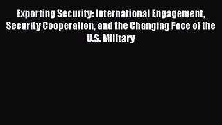 Read Book Exporting Security: International Engagement Security Cooperation and the Changing