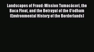 Read Book Landscapes of Fraud: Mission TumacÃ¡cori the Baca Float and the Betrayal of the Oâ€™odham