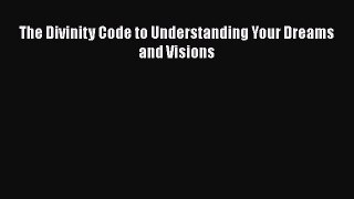 Read Book The Divinity Code to Understanding Your Dreams and Visions E-Book Free