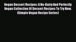 Read Vegan Dessert Recipes: A No-Dairy And Perfectly Vegan Collection Of Dessert Recipes To